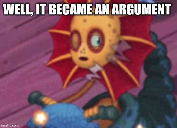 Sleepy galymph | Well, it became an Argument | image tagged in sleepy galymph | made w/ Imgflip meme maker
