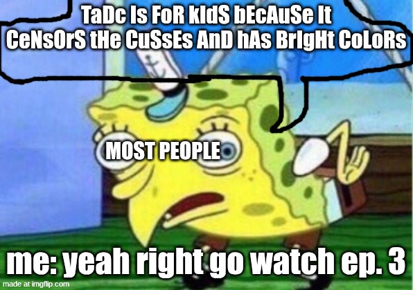 upvote if accurate pls | TaDc Is FoR kIdS bEcAuSe It CeNsOrS tHe CuSsEs AnD hAs BrIgHt CoLoRs; most people; me: yeah right go watch ep. 3 | image tagged in memes,mocking spongebob | made w/ Imgflip meme maker