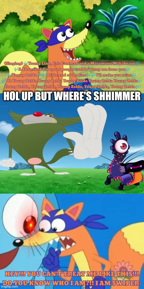 Shhimer!1!1!1 | Hol up but where's shhimmer | image tagged in who tells swiper to be quiet | made w/ Imgflip meme maker