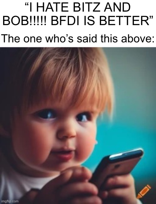 Kindergartener on a phone btw?? | “I HATE BITZ AND BOB!!!!! BFDI IS BETTER”; The one who’s said this above: | image tagged in baby on phone,uhh,memes | made w/ Imgflip meme maker