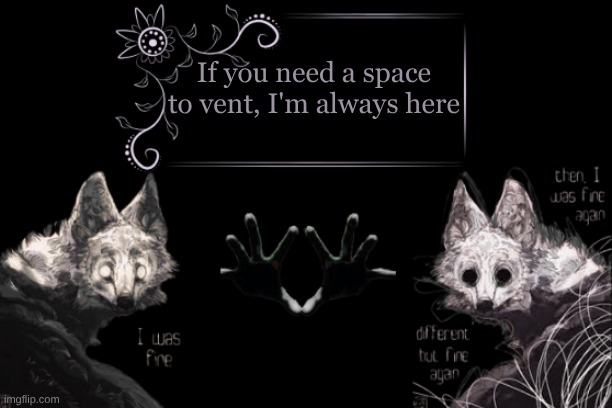 ... | If you need a space to vent, I'm always here | image tagged in vent template | made w/ Imgflip meme maker