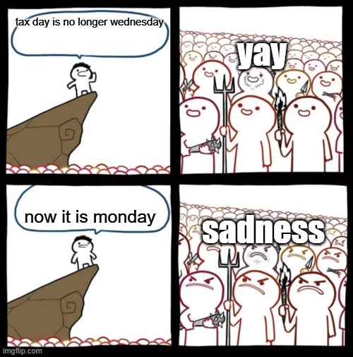 WHY?????????????? | yay; tax day is no longer wednesday; sadness; now it is monday | image tagged in cliff announcement | made w/ Imgflip meme maker