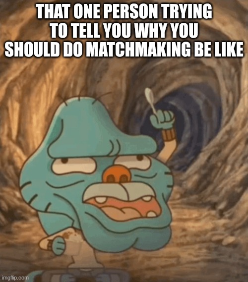 matchmaking players are SOOOOOO bad (not worth it, 10/10) | that one person trying to tell you why you should do matchmaking be like | image tagged in caveman gumball | made w/ Imgflip meme maker