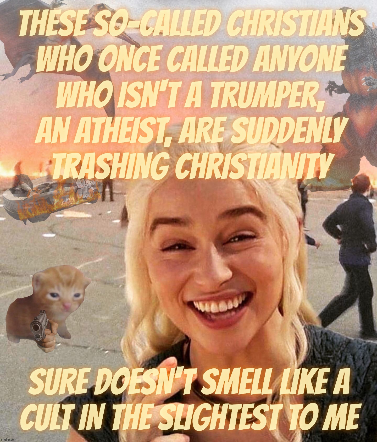 Disaster Smoker Gal kitchen sink edition | these so-called Christians
who once called anyone
who isn't a Trumper,
an atheist, are suddenly
trashing Christianity; Sure doesn't smell like a
cult in the slightest to me | image tagged in disaster smoker gal kitchen sink edition | made w/ Imgflip meme maker