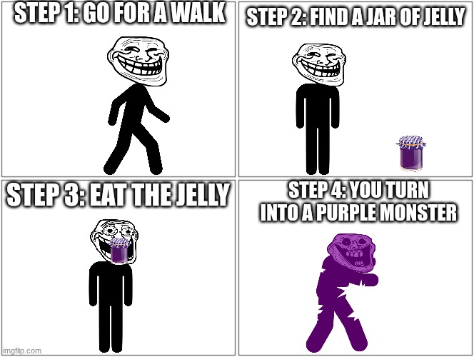 July 3, 2026, The PX-41 Serum Contaminated Jelly Incident | STEP 1: go for a walk; STEP 2: find a jar of jelly; STEP 4: you turn into a purple monster; STEP 3: eat the jelly | image tagged in memes,blank comic panel 2x2 | made w/ Imgflip meme maker