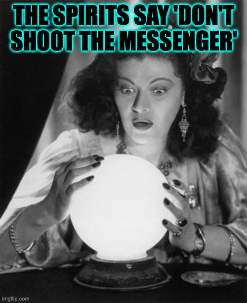 fortune teller | the spirits say 'don't
shoot the messenger' | image tagged in fortune teller | made w/ Imgflip meme maker