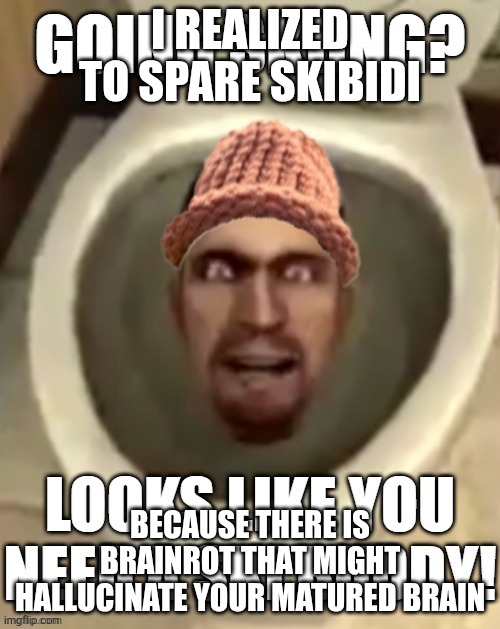 ski buddy | I realized to spare skibidi; Because there is brainrot that might hallucinate your matured brain | image tagged in ski buddy | made w/ Imgflip meme maker