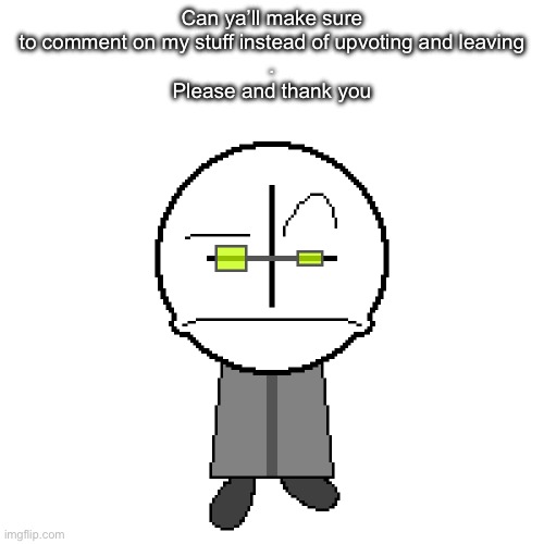 Questionable Pixels, Nephew | Can ya’ll make sure to comment on my stuff instead of upvoting and leaving
.
Please and thank you | image tagged in questionable pixels nephew | made w/ Imgflip meme maker