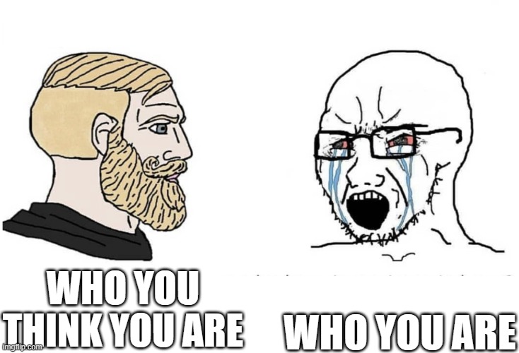 who you are; who you think you are | made w/ Imgflip meme maker
