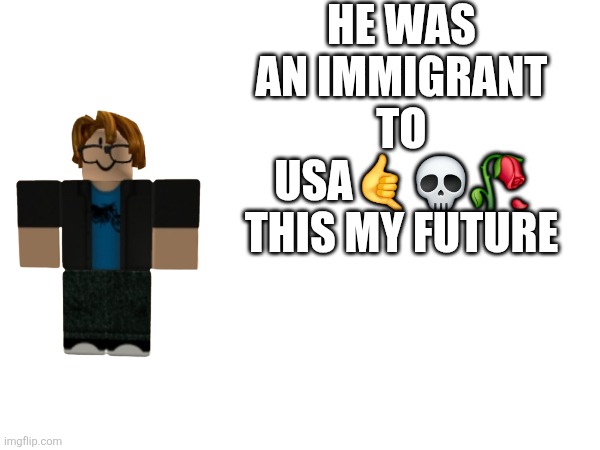 He was an immigrant to usa🤙💀🥀 this my future | made w/ Imgflip meme maker