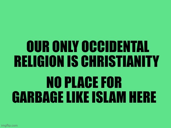 No place for that sh1t | Our only occidental religion is Christianity; No place for garbage like islam here | made w/ Imgflip meme maker