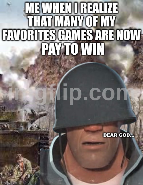 Image Title | Me when I realize that many of my favorites games are now; PAY TO WIN; Dear God... | image tagged in soldier ptsd,tf2,funny,flick7,is,gay | made w/ Imgflip meme maker