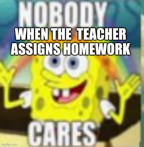 when the  teacher assigns homework | image tagged in screenshot 2026-04-20 12 34 28 pm png | made w/ Imgflip meme maker