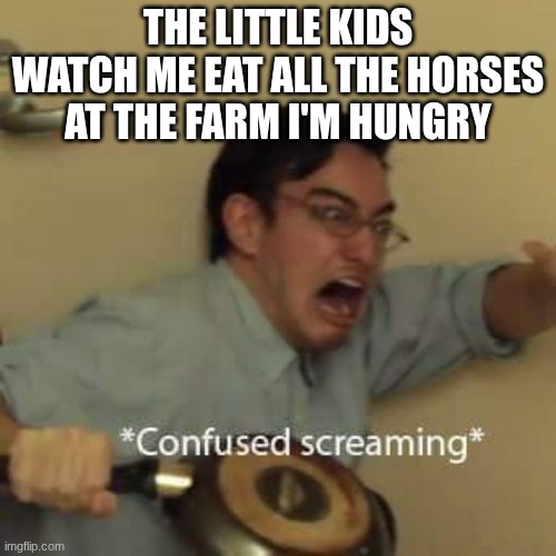 "how hungry" | The little kids watch me eat all the horses at the farm I'm hungry | image tagged in filthy frank confused scream | made w/ Imgflip meme maker