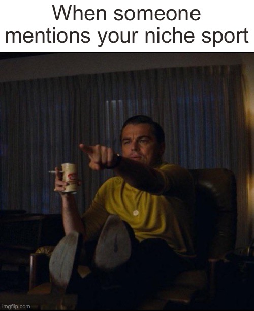 Mine is color guard | When someone mentions your niche sport | image tagged in leonardo dicaprio pointing | made w/ Imgflip meme maker