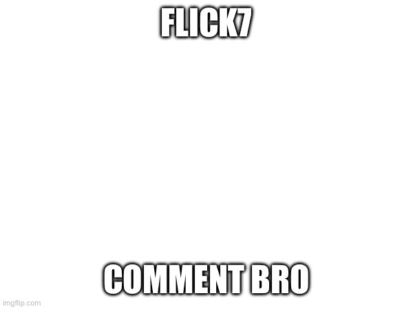 Fr u should | Flick7; comment bro | image tagged in fun | made w/ Imgflip meme maker