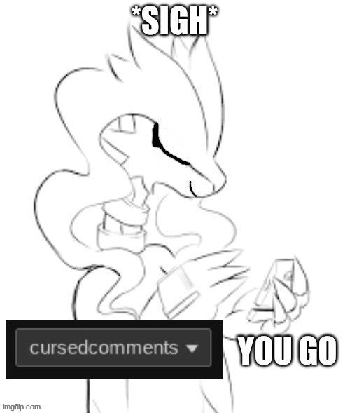 reshiram trying not to laugh | *sigh* you go | image tagged in reshiram trying not to laugh | made w/ Imgflip meme maker