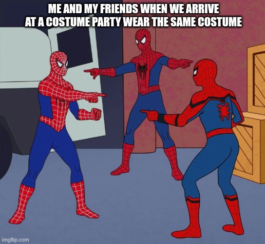 Spider Man Triple | me and my friends when we arrive at a costume party wear the same costume | image tagged in spider man triple | made w/ Imgflip meme maker