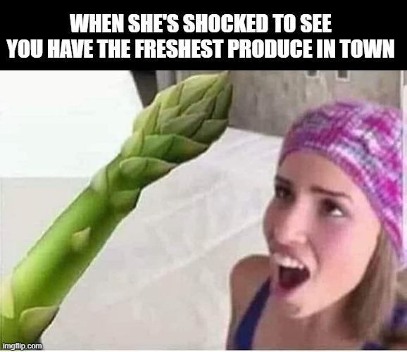 Fresh Produce | when she's shocked to see you have the freshest produce in town | image tagged in sex jokes | made w/ Imgflip meme maker