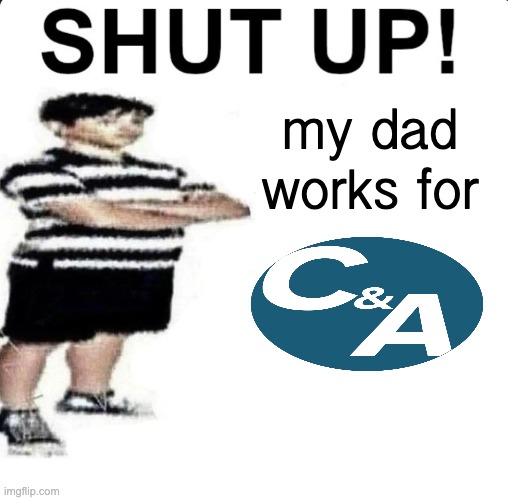 but he got sent to a circus and abstracted | my dad works for | image tagged in shut up my dad works for | made w/ Imgflip meme maker