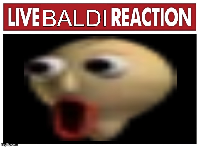 Live Baldi Reaction | Baldi | image tagged in baldi's basics,baldi,memes | made w/ Imgflip meme maker