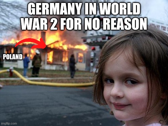 Disaster Girl Meme | Germany in world war 2 for no reason; poland | image tagged in memes,disaster girl | made w/ Imgflip meme maker