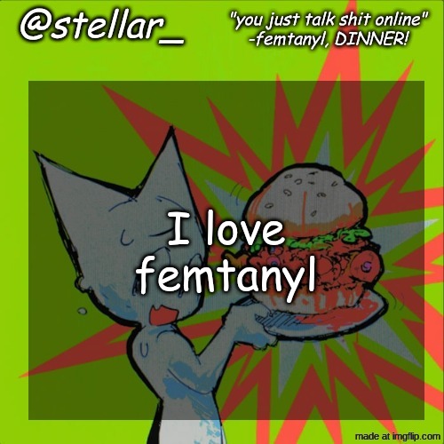 stellar femtanyl temp | I love femtanyl | image tagged in stellar femtanyl temp | made w/ Imgflip meme maker