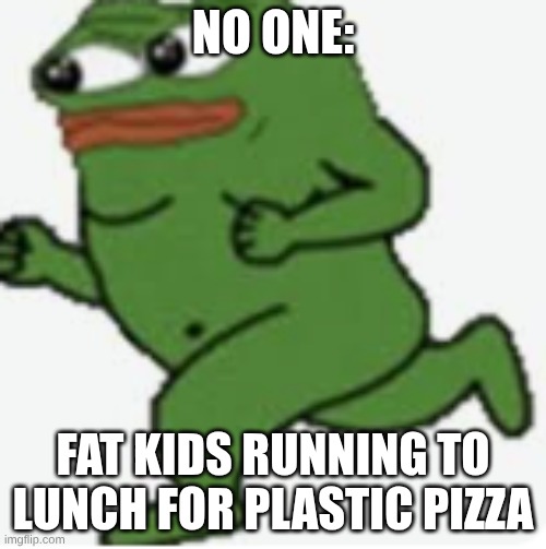 no one:; fat kids running to lunch for plastic pizza | image tagged in screenshot 2026-04-20 1 47 22 pm png | made w/ Imgflip meme maker