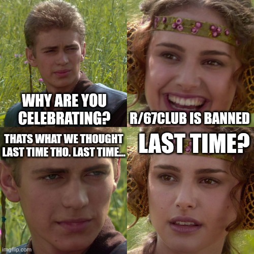 Anakin Padme 4 Panel | Why are you celebrating? r/67club is banned; Last time? Thats what we thought last time tho. Last time... | image tagged in anakin padme 4 panel | made w/ Imgflip meme maker