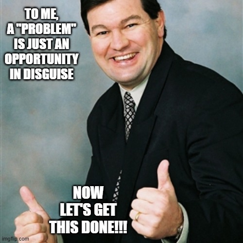 Regular Ralph | to me, a "PROBLEM" is just an opportunity in disguise; now let's get this done!!! | image tagged in problems,opportunity | made w/ Imgflip meme maker