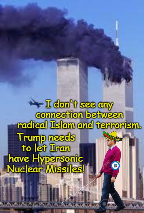 Lesson # 982,476,007 in Understanding How to Think Like A Democrat | I don't see any connection between radical Islam and terrorism. Trump needs to let Iran have Hypersonic Nuclear Missiles! | image tagged in 911 | made w/ Imgflip meme maker