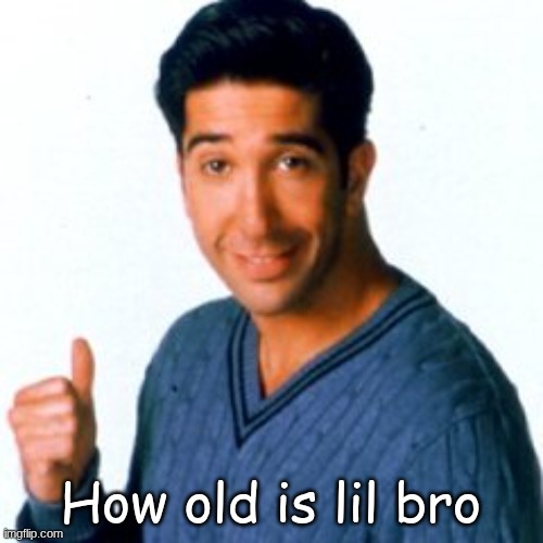 Get a Load of this Guy | How old is lil bro | image tagged in get a load of this guy | made w/ Imgflip meme maker