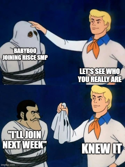 Scooby doo mask reveal | BABYBOO JOINING RISCE SMP; LET'S SEE WHO YOU REALLY ARE; "I'LL JOIN NEXT WEEK"; KNEW IT | image tagged in scooby doo mask reveal | made w/ Imgflip meme maker