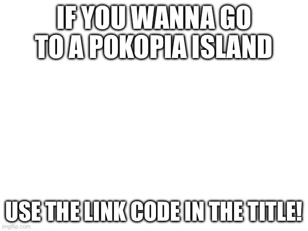 K4KKNT | If you wanna go to a pokopia island; Use the link code in the title! | image tagged in stop reading the tags | made w/ Imgflip meme maker