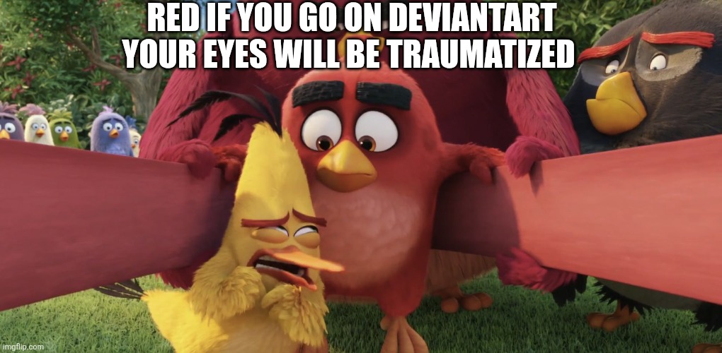 ANGRY BIRDS | Red if you go on deviantart your eyes will be traumatized | image tagged in angry birds,idk what to put here | made w/ Imgflip meme maker