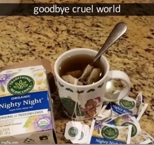 nighty nighty nighty nighty nighty nighty night | image tagged in overdose,suicide,tea,sleep,funny,goodbye | made w/ Imgflip meme maker
