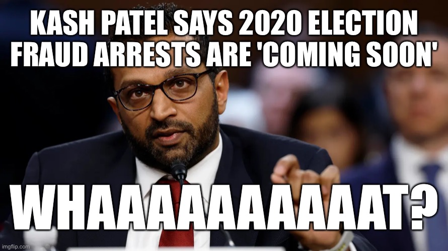 Should I hold my breath? | Kash Patel says 2020 election fraud arrests are 'coming soon'; Whaaaaaaaaaat? | image tagged in kash patel | made w/ Imgflip meme maker