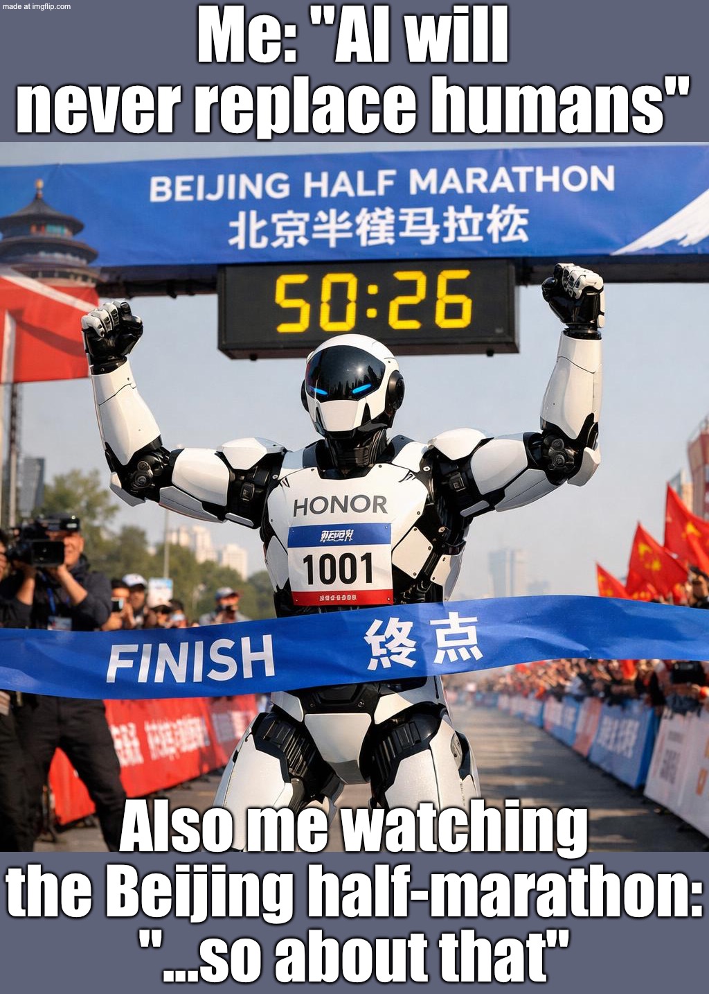 Me: “AI is years away from replacing us”; Also AI on Sunday morning: *runs the Beijing half-marathon* | Me: "AI will never replace humans"; Also me watching the Beijing half-marathon: "...so about that" | image tagged in beijing half-marathon,china,marathon,artificial intelligence,sports,robots | made w/ Imgflip meme maker