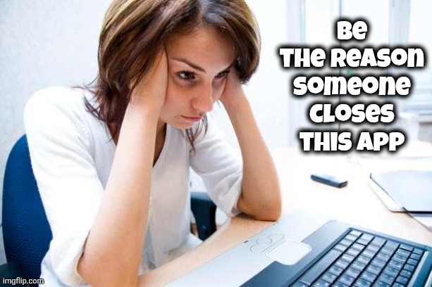 Be the reason someone closes this app | image tagged in frustrated at computer | made w/ Imgflip meme maker