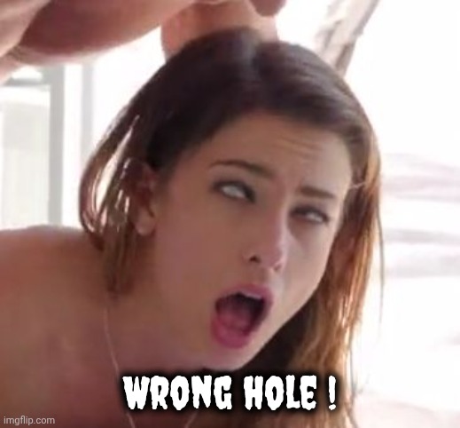 Wrong hole ! | image tagged in orgasm | made w/ Imgflip meme maker