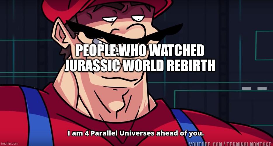 Mario I am four parallel universes ahead of you | People who watched jurassic world rebirth | image tagged in mario i am four parallel universes ahead of you | made w/ Imgflip meme maker