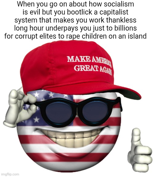Socialism may have its corruption but capitalism is the system of the Epstein class | When you go on about how socialism is evil but you bootlick a capitalist system that makes you work thankless long hour underpays you just to billions for corrupt elites to rape children on an island | image tagged in maga american picardia,capitalism,corruption,jeffrey epstein,pedophiles,elite | made w/ Imgflip meme maker
