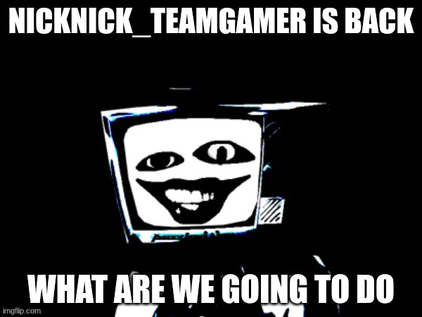 She is back and is worse than before | nicknick_teamgamer is back; What are we going to do | image tagged in template,why | made w/ Imgflip meme maker