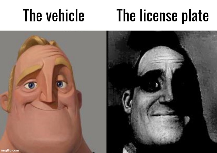 Traumatized Mr. Incredible | The vehicle The license plate | image tagged in traumatized mr incredible | made w/ Imgflip meme maker