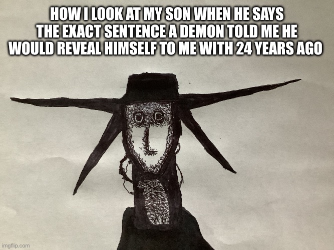 I still hate how this drawing sets off face recognition | How I look at my son when he says the exact sentence a demon told me he would reveal himself to me with 24 years ago | image tagged in analog horror thousand yard stare | made w/ Imgflip meme maker