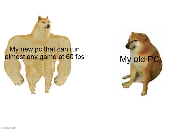 Buff Doge vs. Cheems | My new pc that can run almost any game at 60 fps; My old PC | image tagged in memes,buff doge vs cheems | made w/ Imgflip meme maker