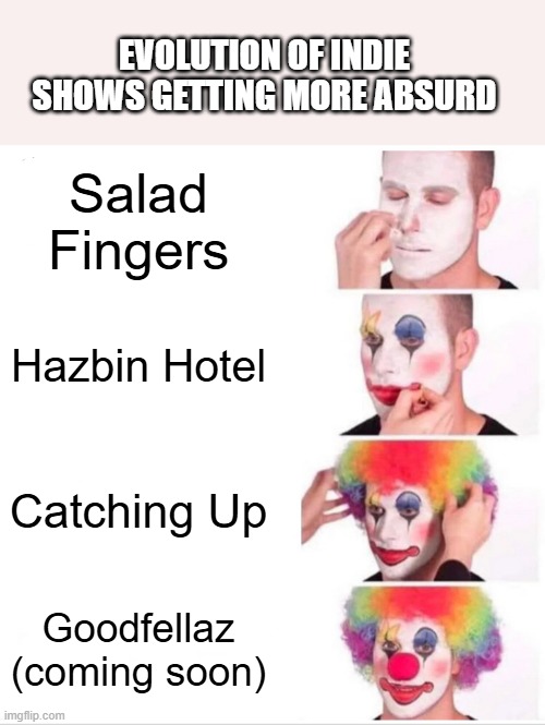 Indie shows getting more absurd | Evolution of Indie Shows getting more absurd; Salad Fingers; Hazbin Hotel; Catching Up; Goodfellaz (coming soon) | image tagged in memes,clown applying makeup | made w/ Imgflip meme maker