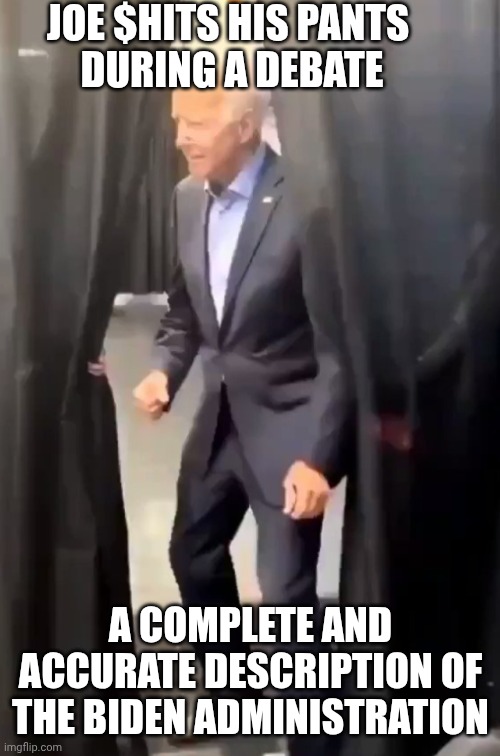 Biden poops | Joe $hits his pants 
during a debate A complete and accurate description of the Biden administration | image tagged in biden poops | made w/ Imgflip meme maker