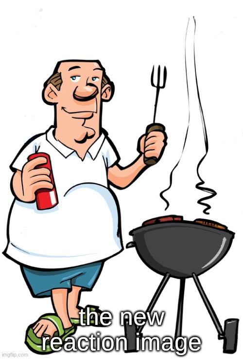 I just wanna grill for God’s sake | the new reaction image | image tagged in i just wanna grill for god s sake | made w/ Imgflip meme maker