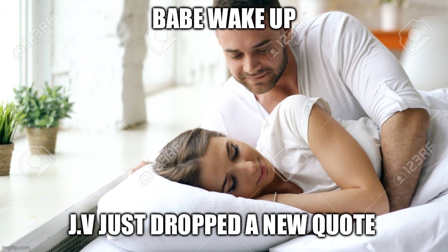 Wake Up Babe | Babe wake up; J.V just dropped a new quote | image tagged in wake up babe | made w/ Imgflip meme maker
